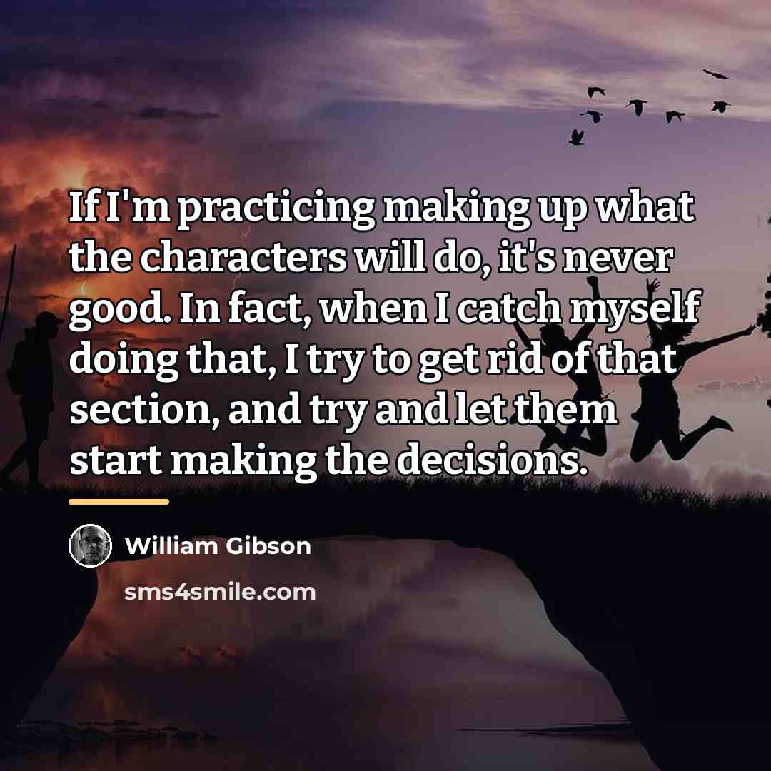 “If I'm practicing making up what the characters will do,…” quote by William Gibson