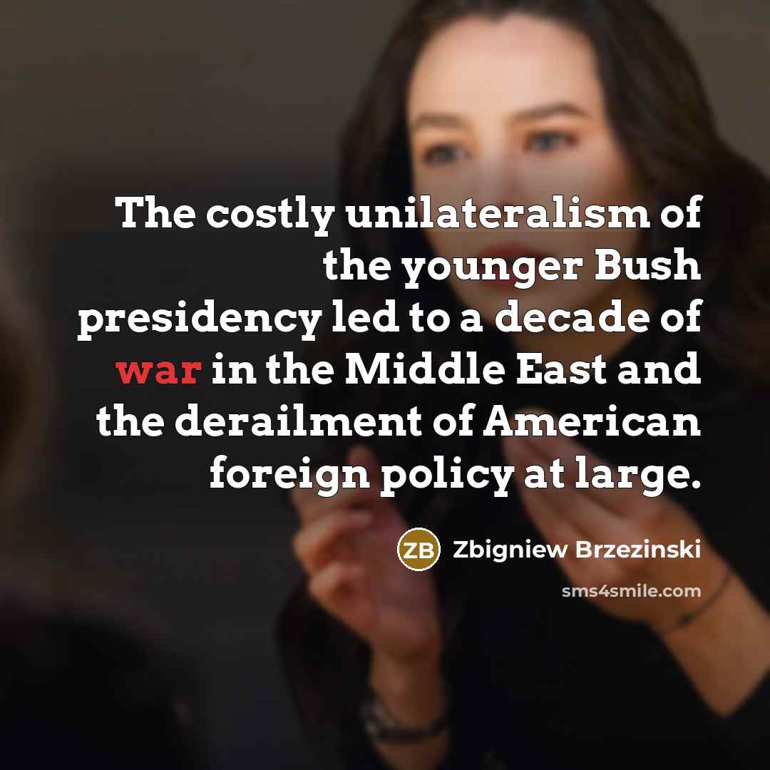 “The costly unilateralism of the younger Bush presidency led to…” quote by Zbigniew Brzezinski