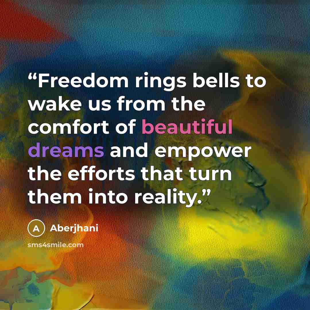 “Freedom rings bells to wake us from the comfort of beautiful dreams and empower the efforts that turn them into reality.” quote by Aberjhani