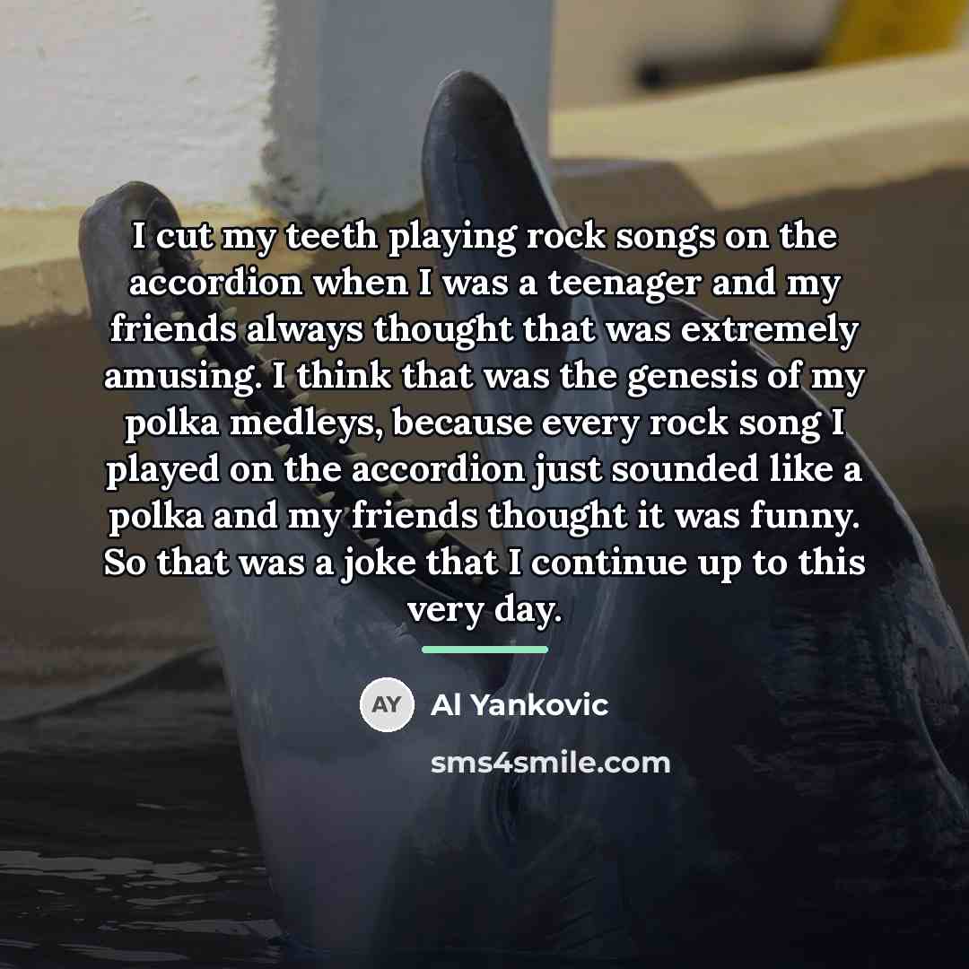 “I cut my teeth playing rock songs on the accordion…” quote by Al Yankovic