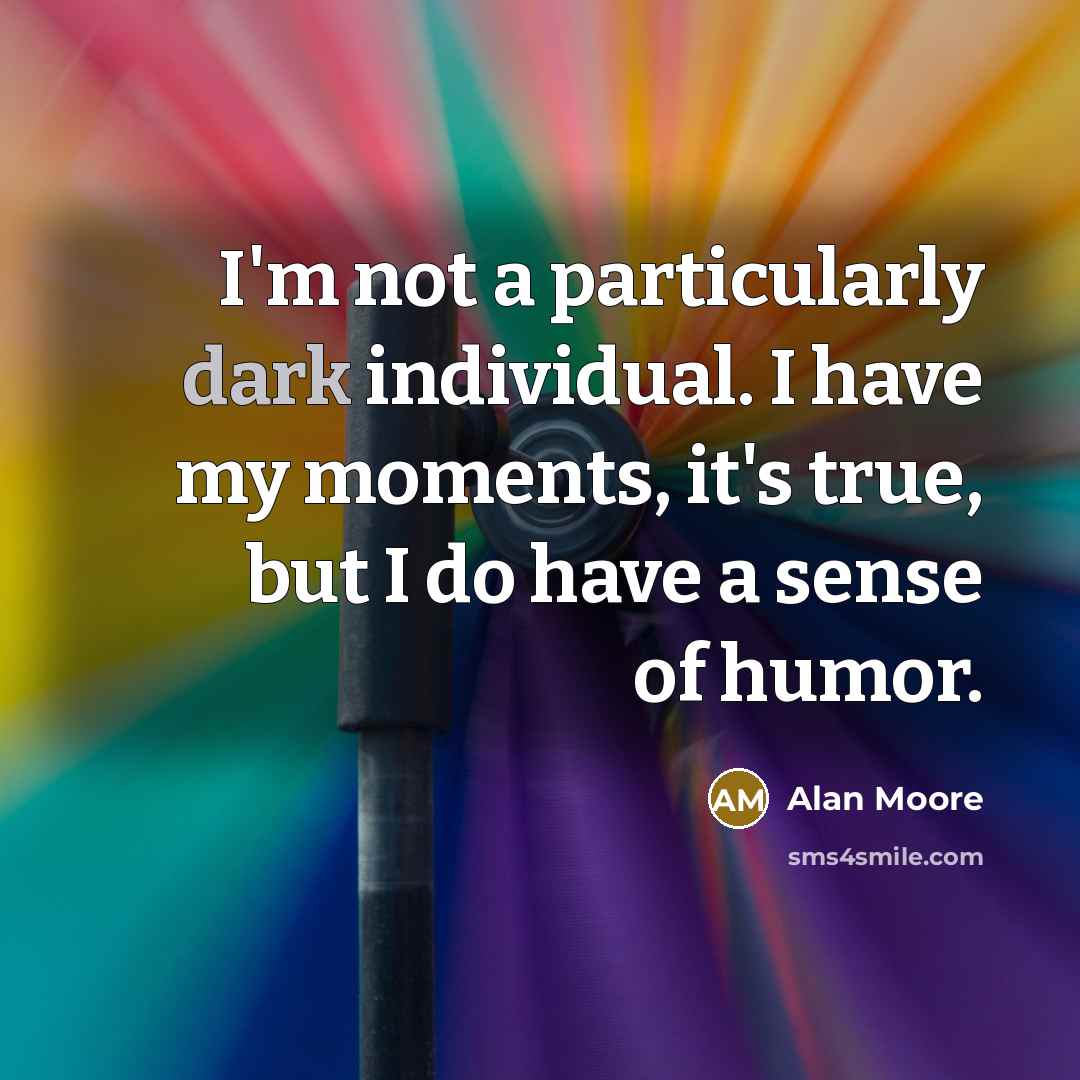 “I'm not a particularly dark individual. I have my moments,…” quote by Alan Moore