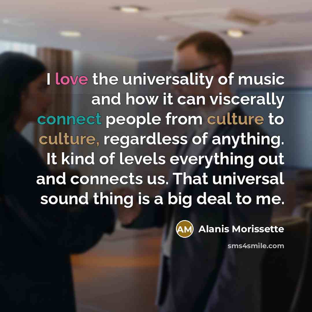 “I love the universality of music and how it can…” quote by Alanis Morissette