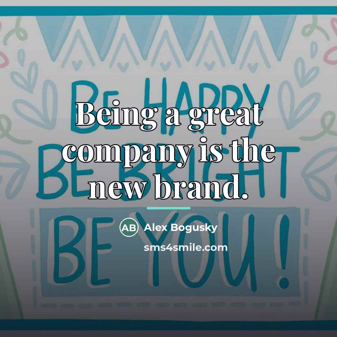 “Being a great company is the new brand.…” quote by Alex Bogusky