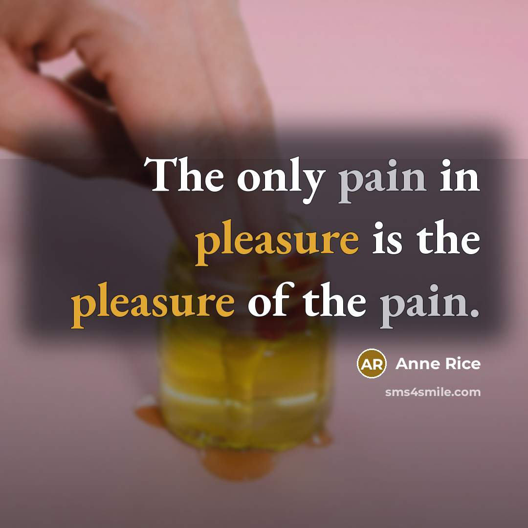 “The only pain in pleasure is the pleasure of the…” quote by Anne Rice