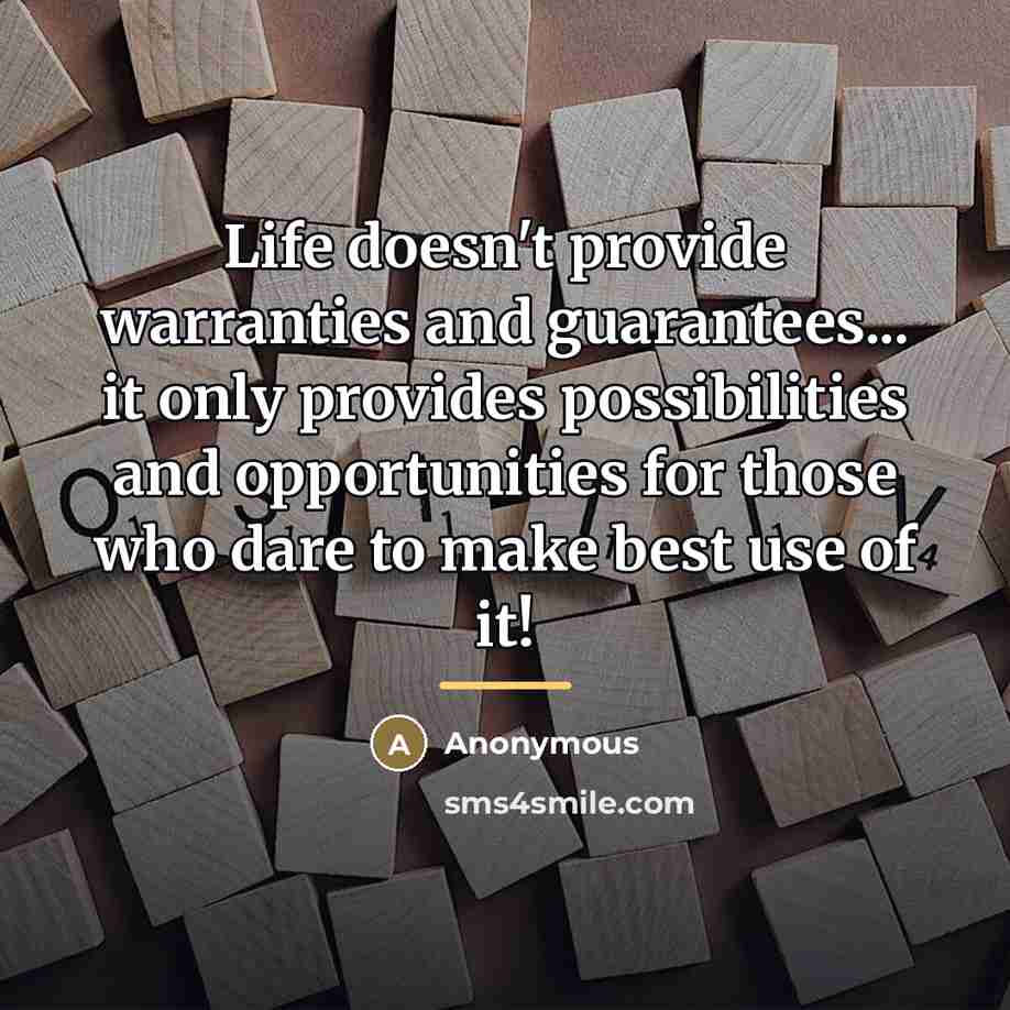 “Life doesn't provide warranties and guarantees... it only provides possibilities…” quote by Anonymous