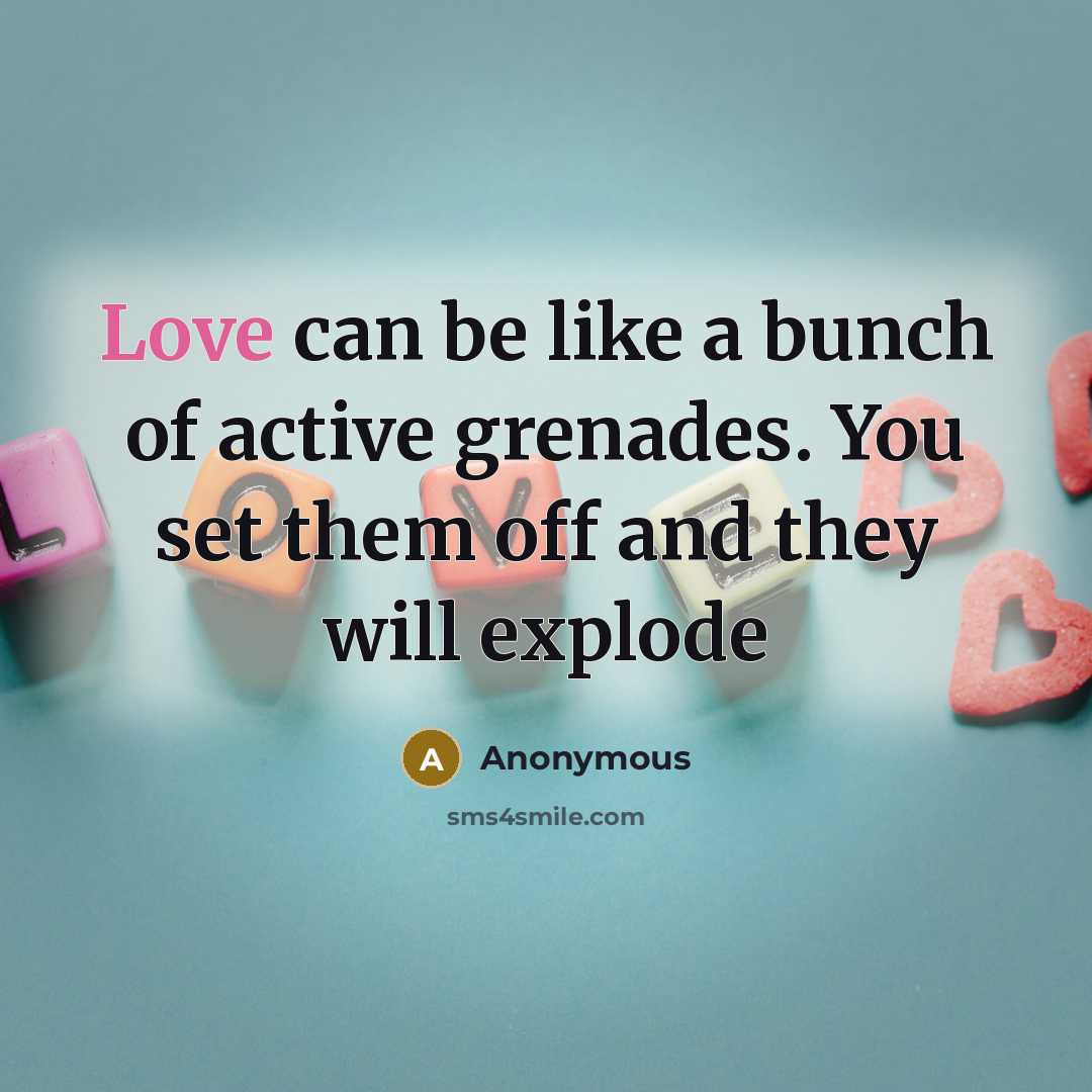 “Love can be like a bunch of active grenades. You set them off and they will explode” quote by Anonymous