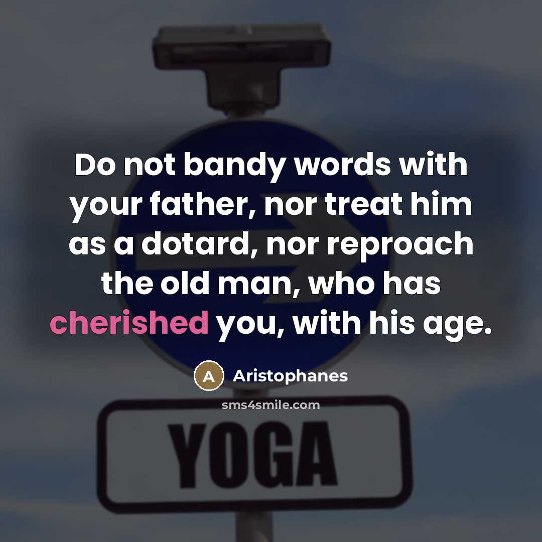 “Do not bandy words with your father, nor treat him…” quote by Aristophanes