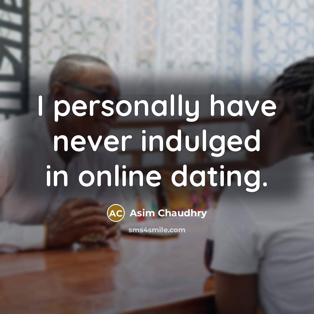“I personally have never indulged in online dating.…” quote by Asim Chaudhry