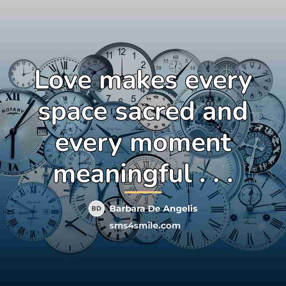 “Love makes every space sacred and every moment meaningful .…” quote by Barbara De Angelis