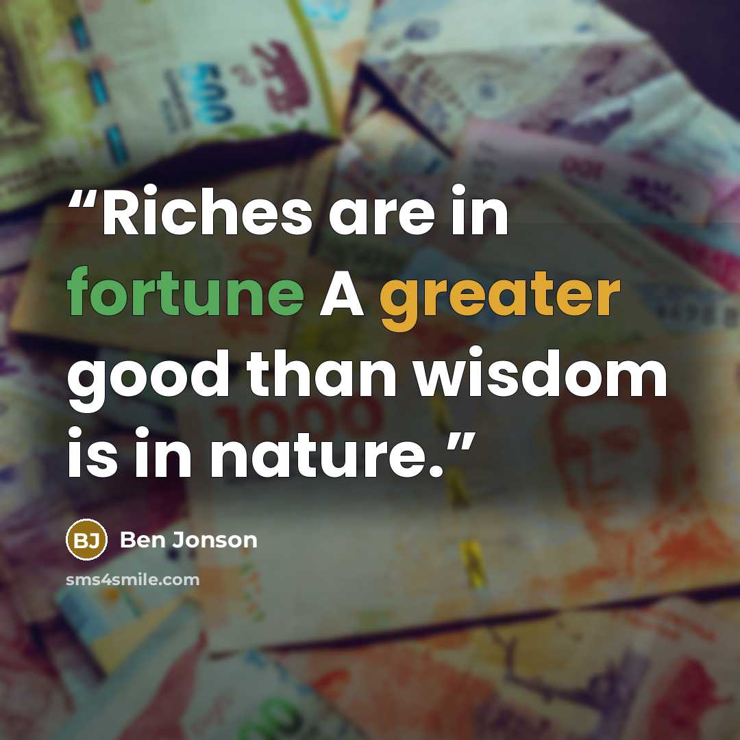 “Riches are in fortune A greater good than wisdom is in nature.” quote by Ben Jonson