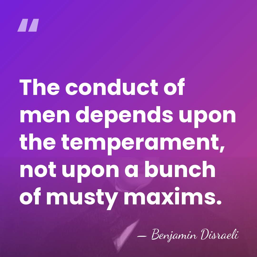The conduct of men depends upon the temperament, not upon a bunch&hellip; - Benjamin Disraeli