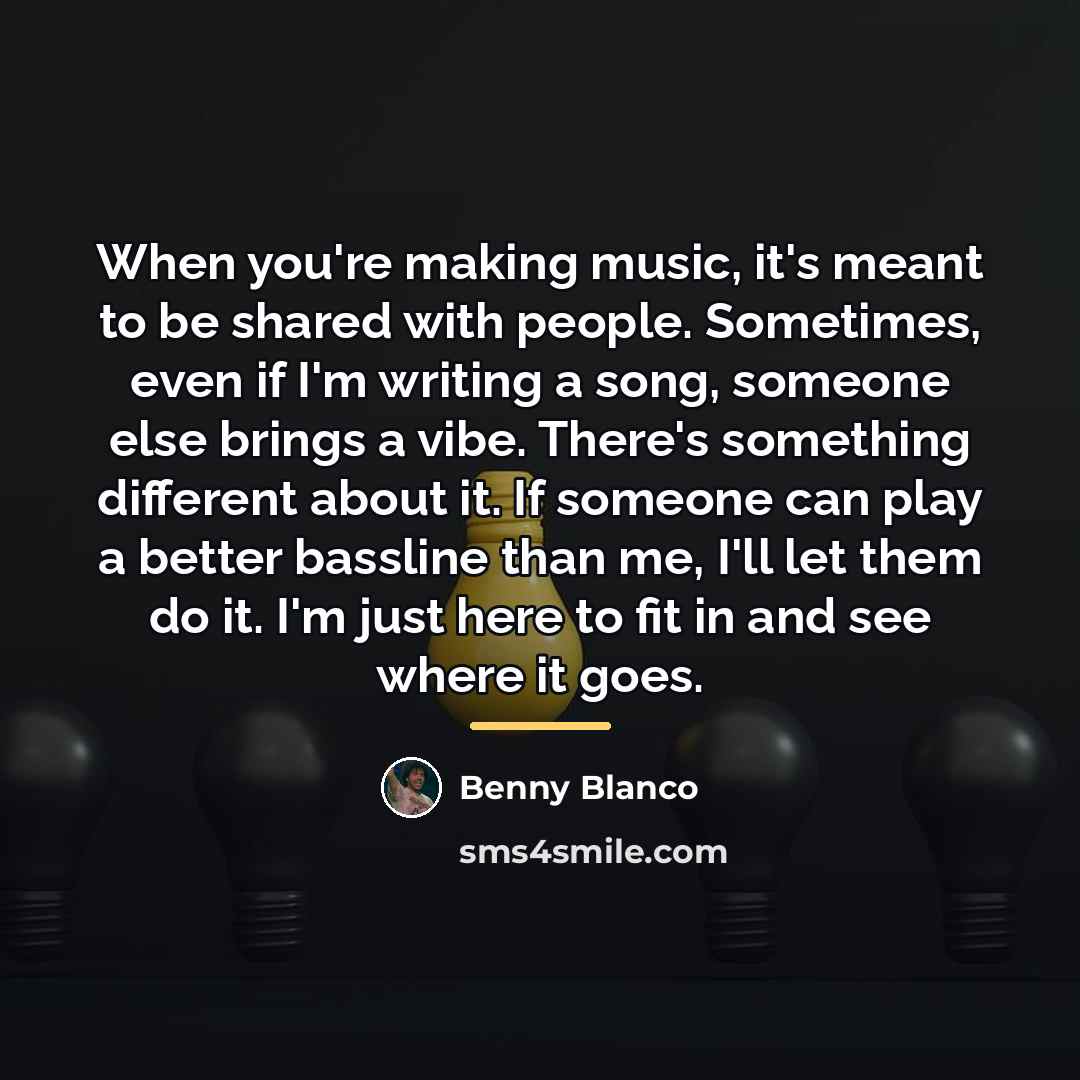 “When you're making music, it's meant to be shared with…” quote by Benny Blanco