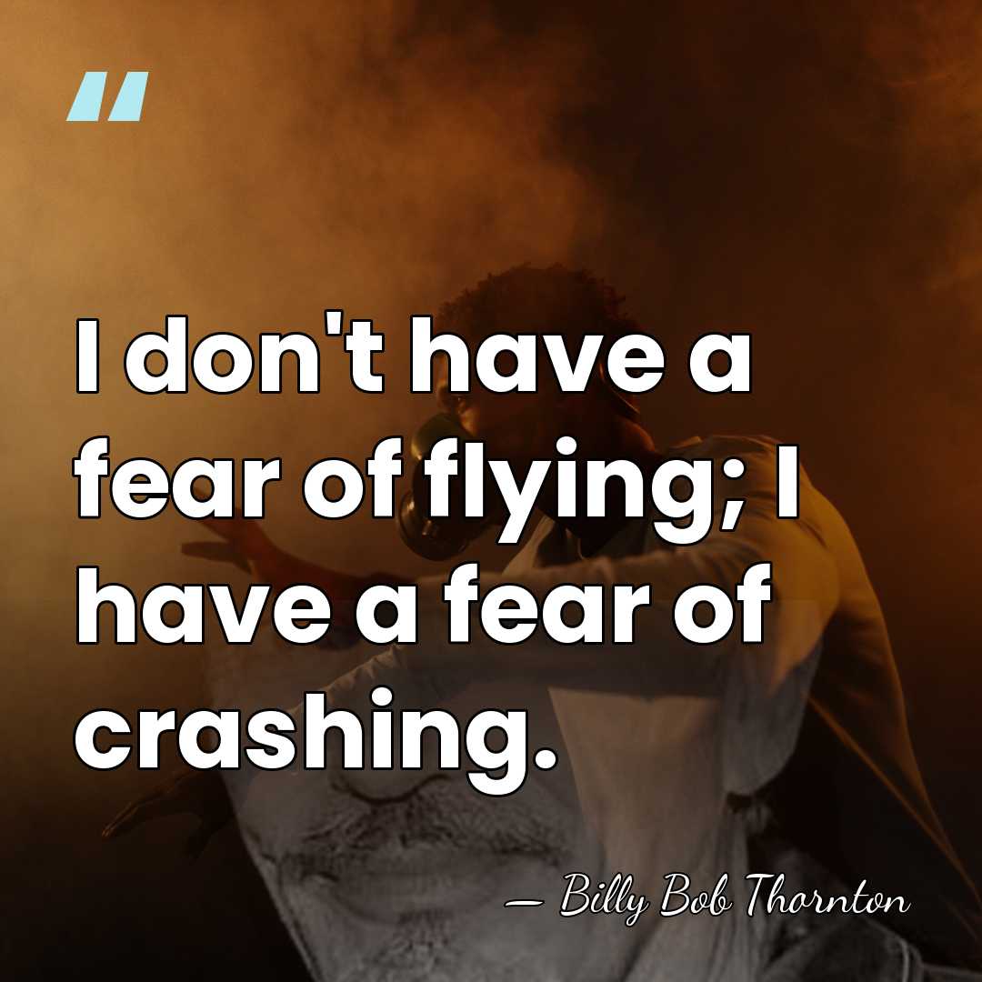 I don't have a fear of flying; I have a fear of&hellip; - Billy Bob Thornton