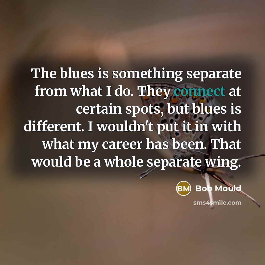 “The blues is something separate from what I do. They…” quote by Bob Mould
