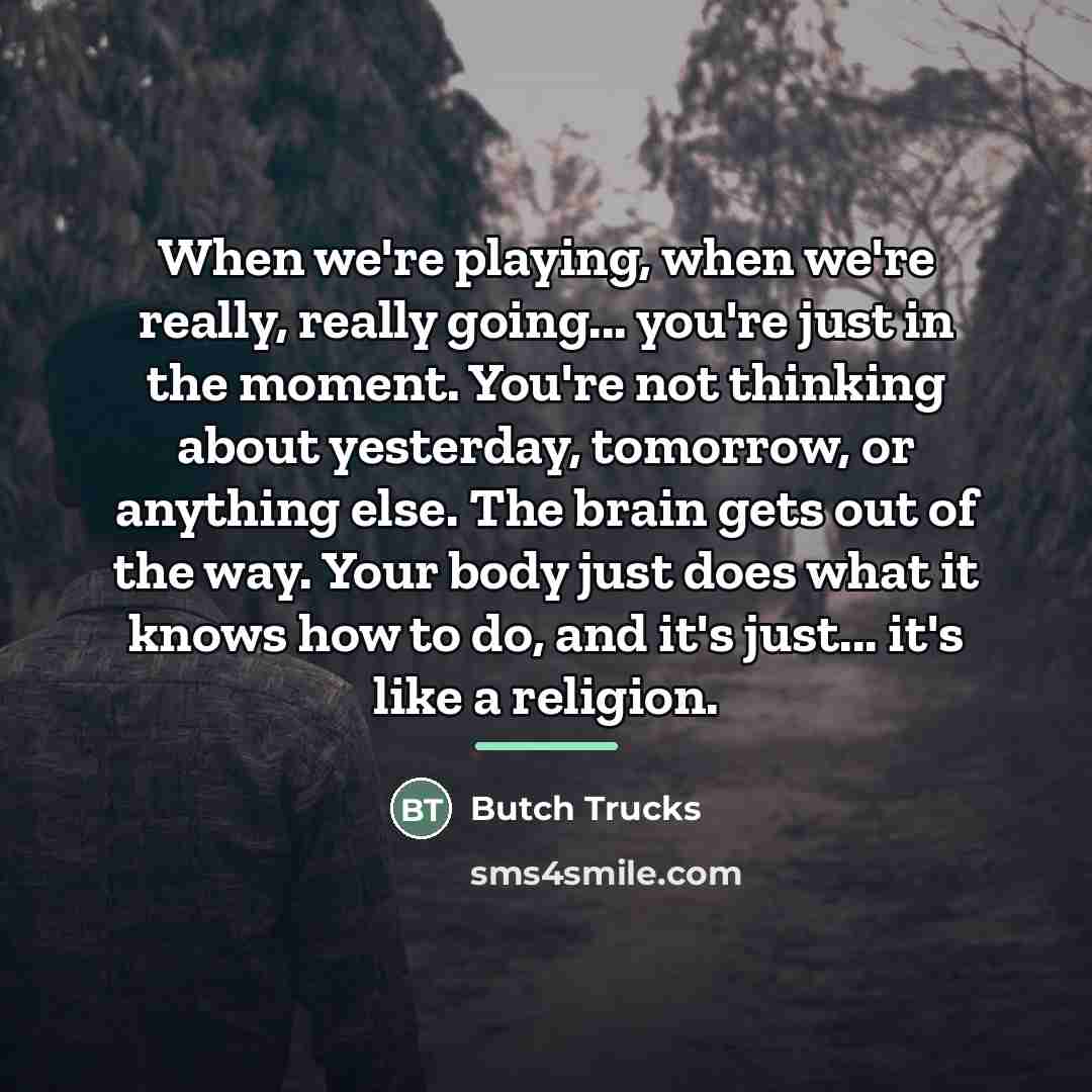 “When we're playing, when we're really, really going... you're just…” quote by Butch Trucks
