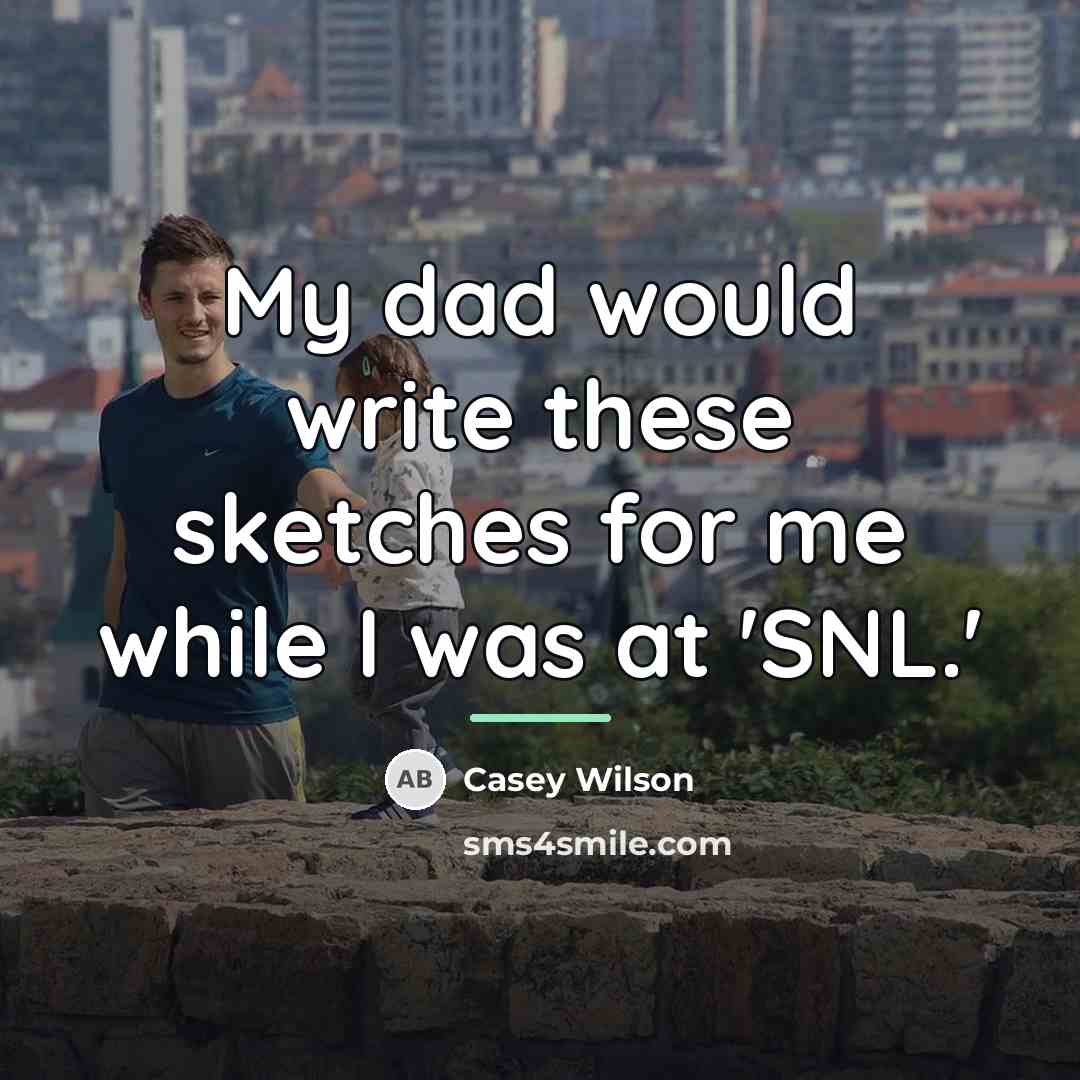 “My dad would write these sketches for me while I…” quote by Casey Wilson