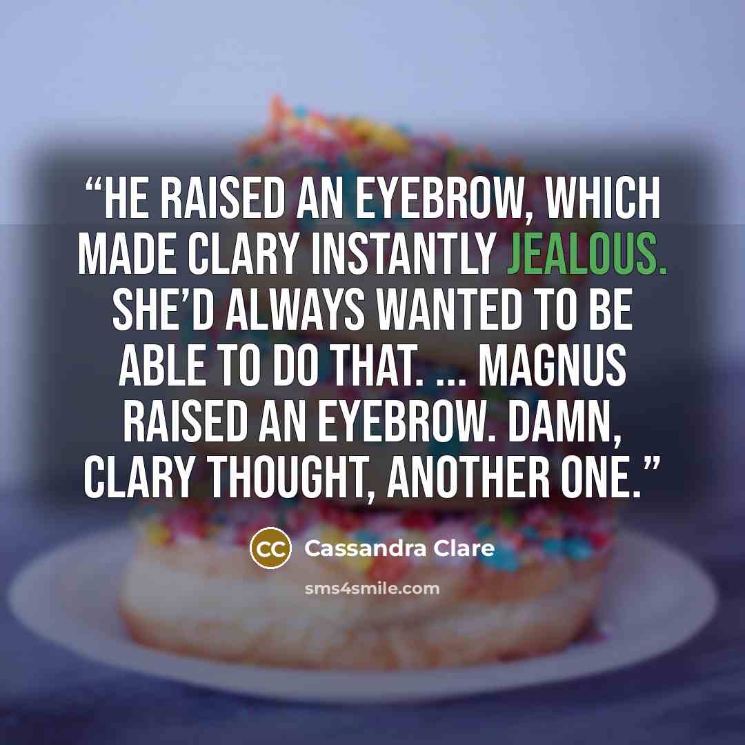“He raised an eyebrow, which made Clary instantly jealous. She’d always wanted to be able to do that. ... Magnus raised an eyebrow. Damn, Clary thought, another one.” quote by Cassandra Clare