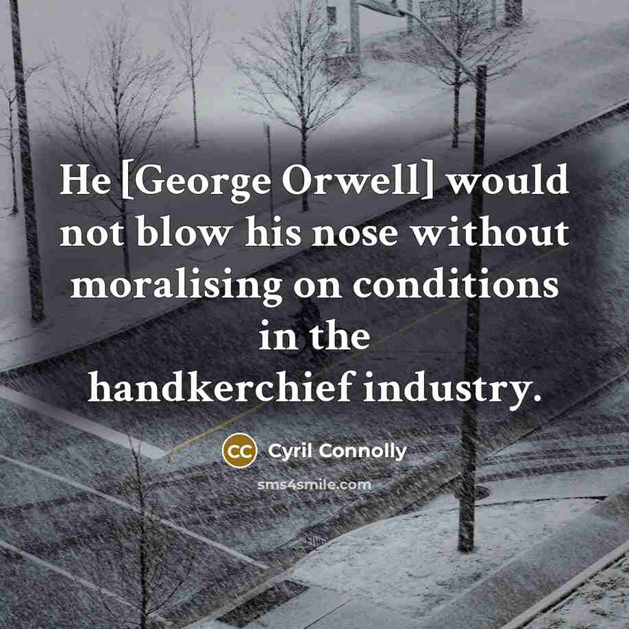 “He [George Orwell] would not blow his nose without moralising…” quote by Cyril Connolly