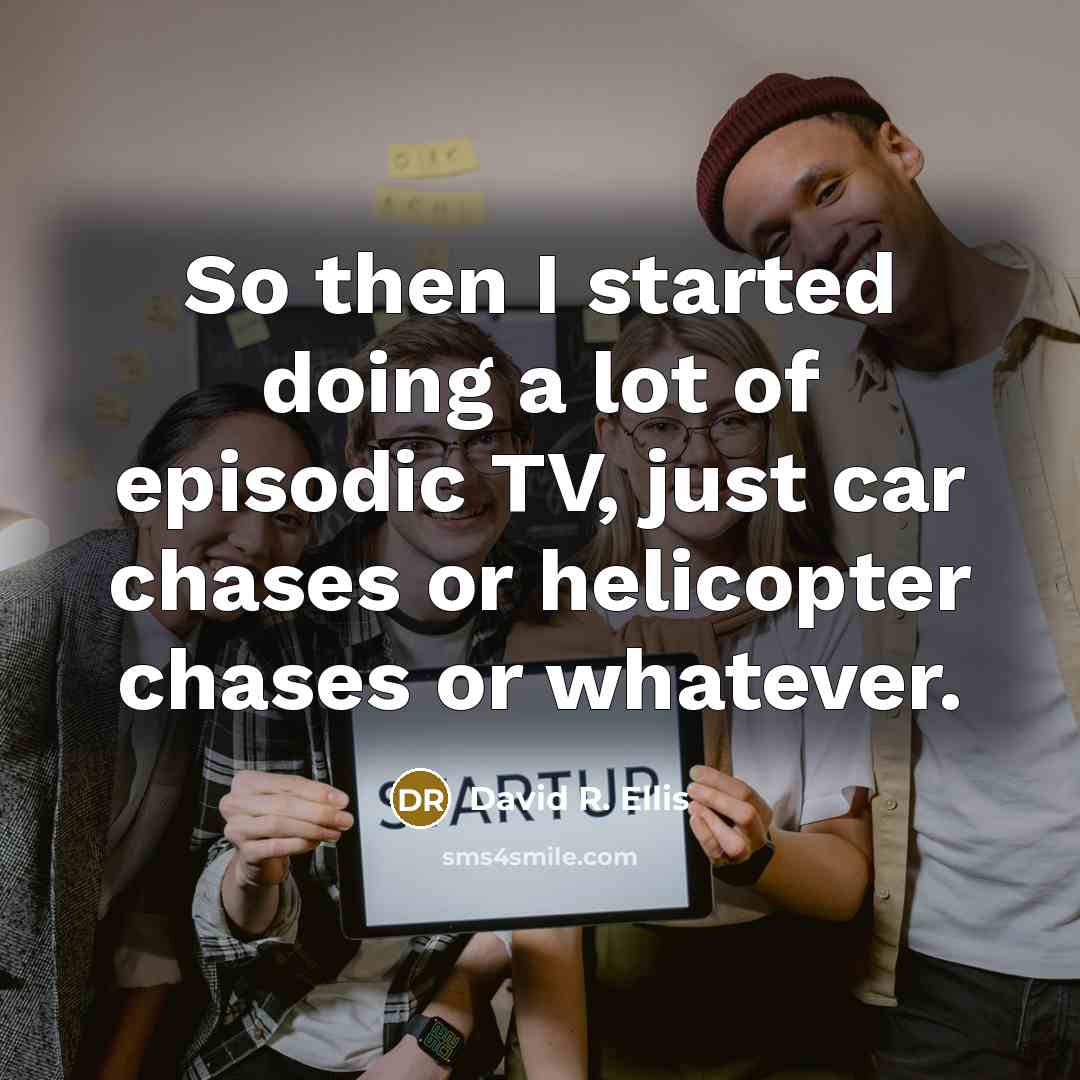 “So then I started doing a lot of episodic TV,…” quote by David R. Ellis