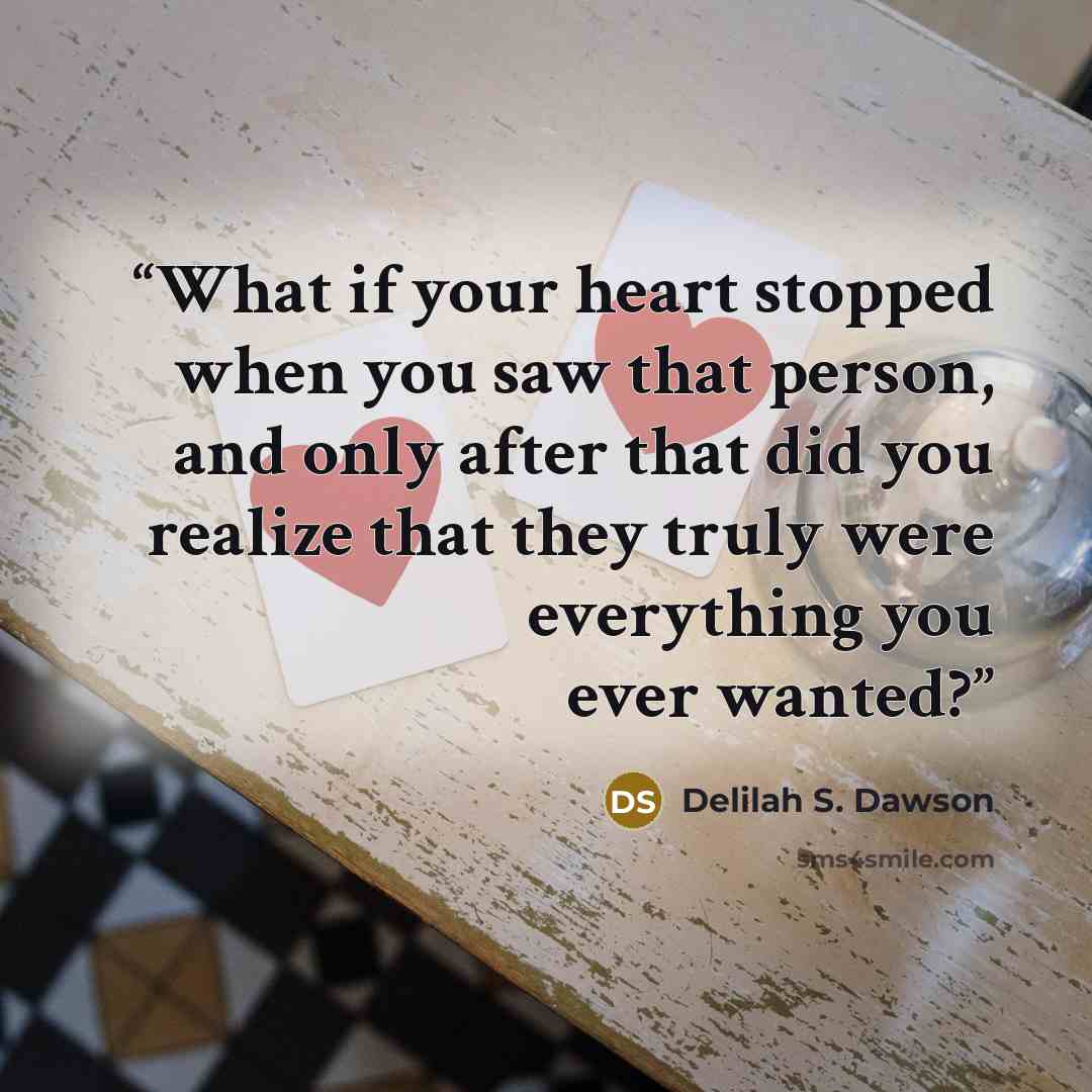 “What if your heart stopped when you saw that person, and only after that did you realize that they truly were everything you ever wanted?” quote by Delilah S. Dawson