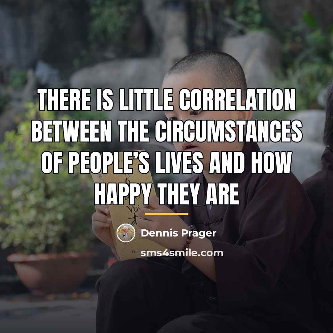 “There is little correlation between the circumstances of people’s lives…” quote by Dennis Prager