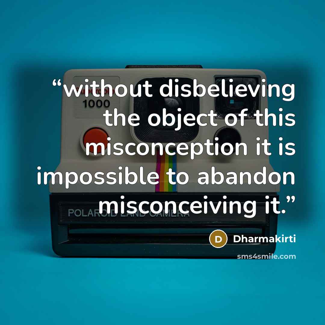 “without disbelieving the object of this misconception it is impossible to abandon misconceiving it.” quote by Dharmakirti