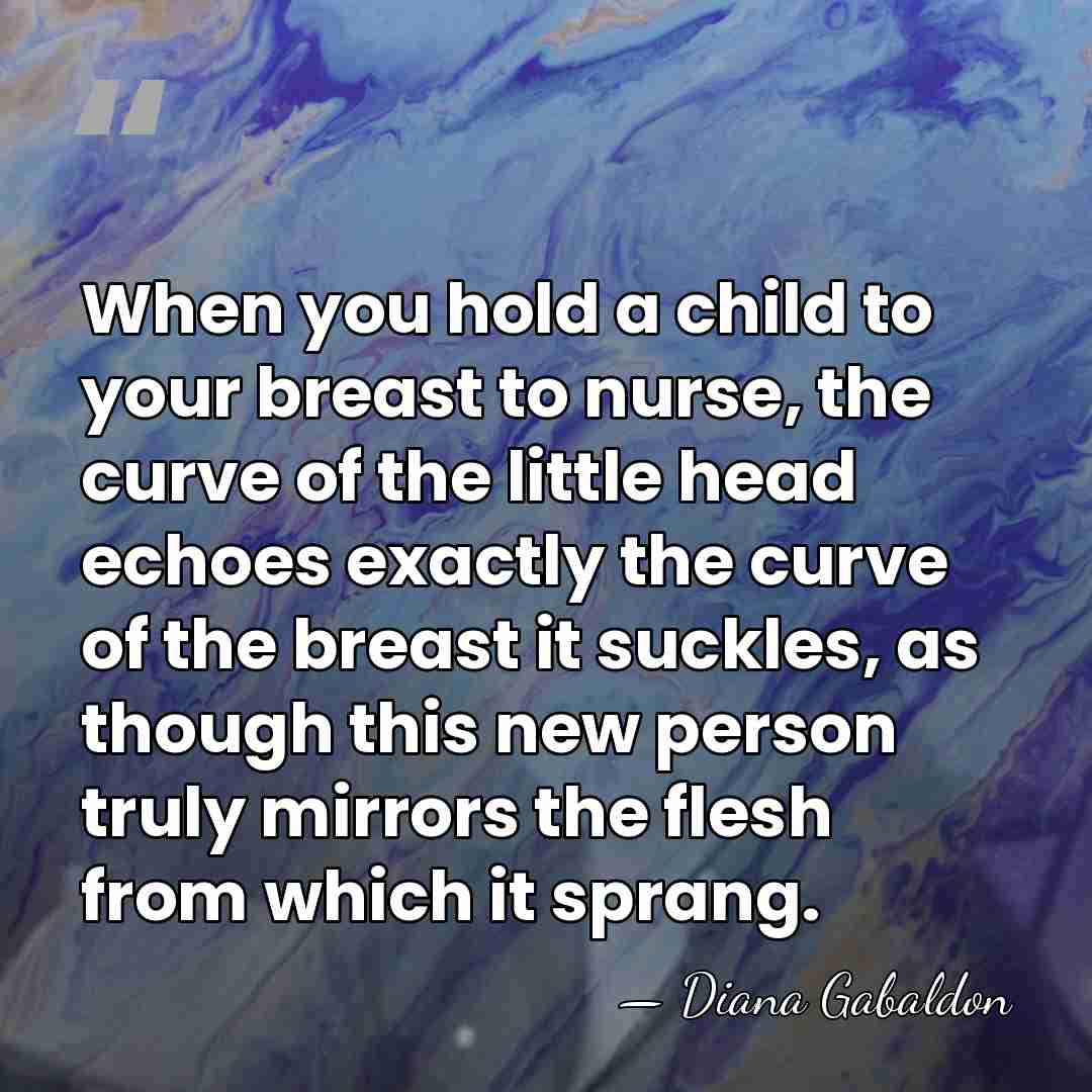 When you hold a child to your breast to nurse, the curve&hellip; - Diana Gabaldon