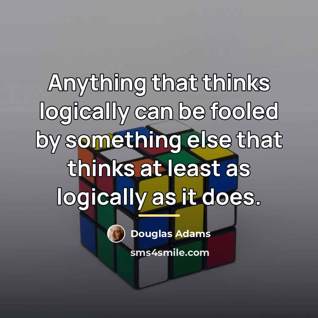 “Anything that thinks logically can be fooled by something else…” quote by Douglas Adams