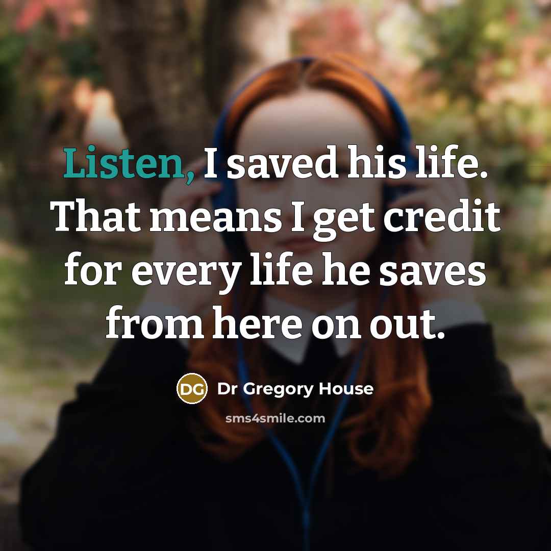 “Listen, I saved his life. That means I get credit…” quote by Dr Gregory House