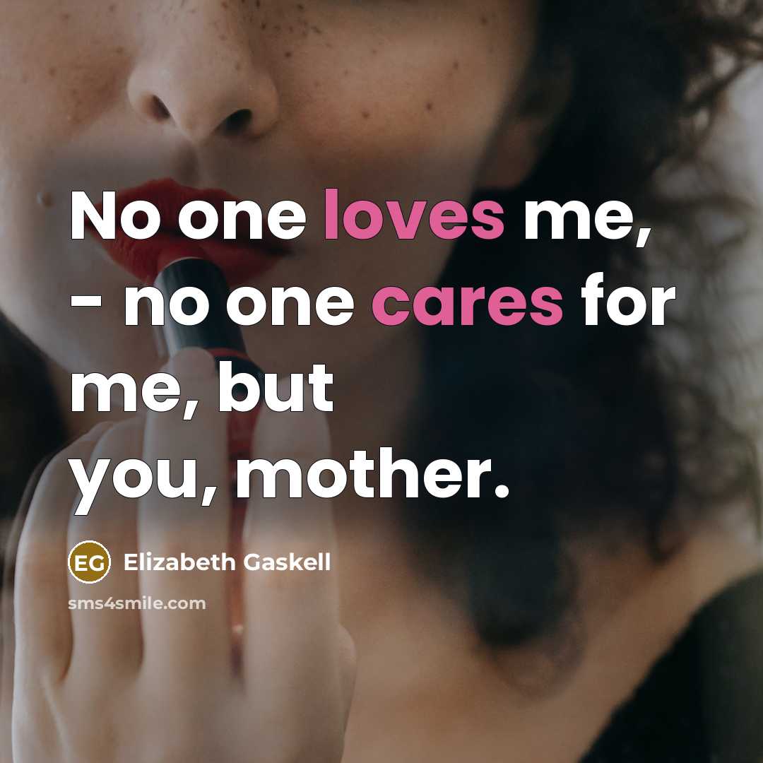 “No one loves me, - no one cares for me,…” quote by Elizabeth Gaskell