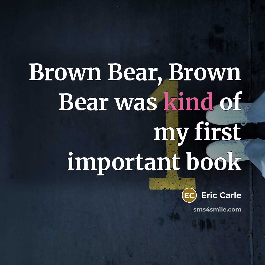 “Brown Bear, Brown Bear was kind of my first important book” quote by Eric Carle