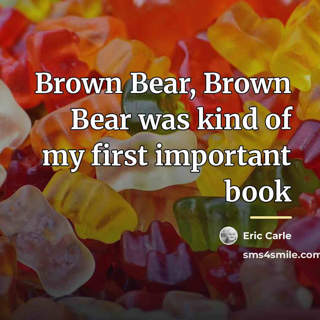 “Brown Bear, Brown Bear was kind of my first important…” quote by Eric Carle