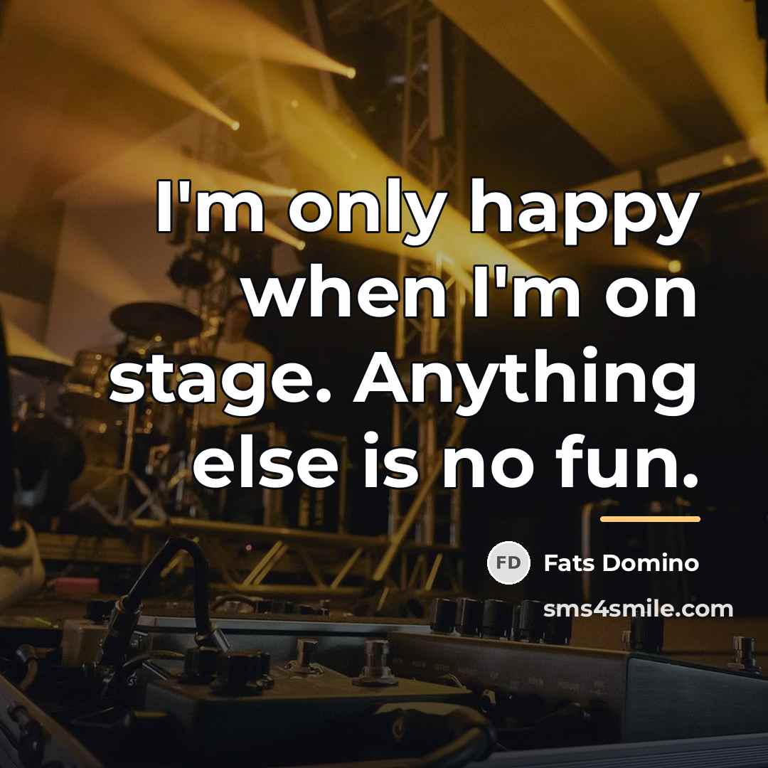 “I'm only happy when I'm on stage. Anything else is…” quote by Fats Domino