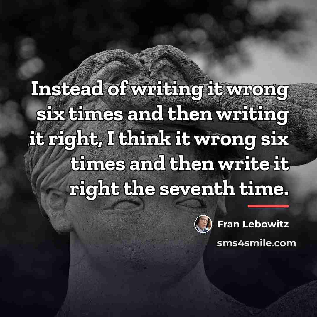 “Instead of writing it wrong six times and then writing…” quote by Fran Lebowitz