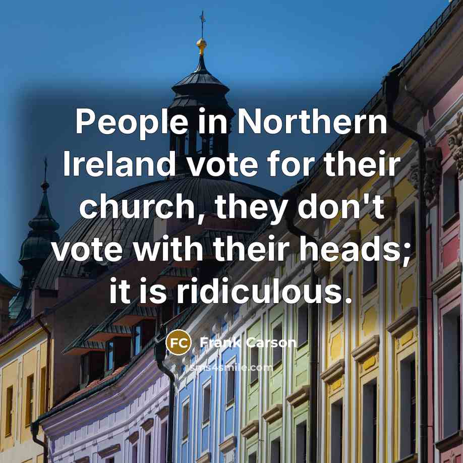 “People in Northern Ireland vote for their church, they don't…” quote by Frank Carson