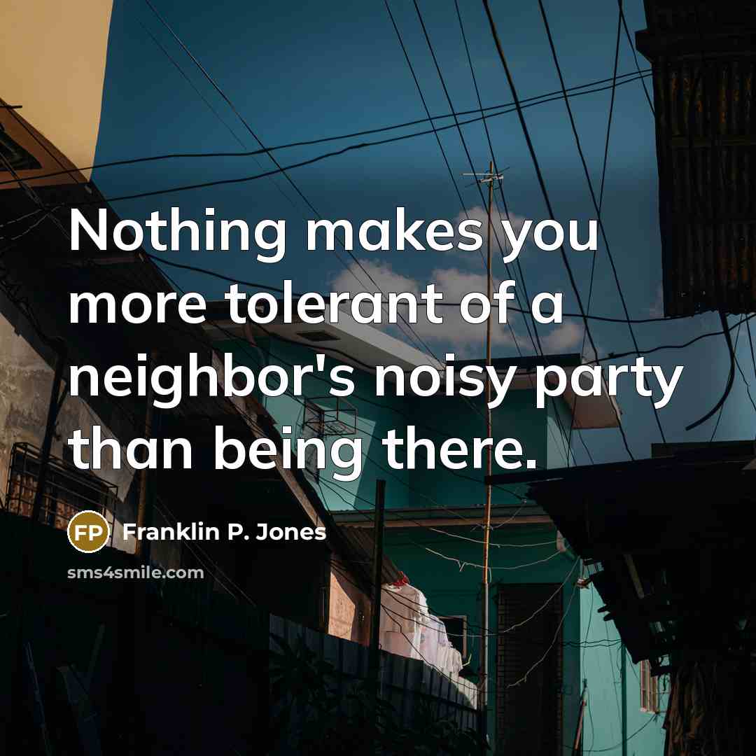 “Nothing makes you more tolerant of a neighbor's noisy party…” quote by Franklin P. Jones