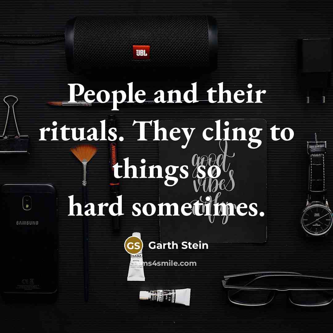 “People and their rituals. They cling to things so hard…” quote by Garth Stein