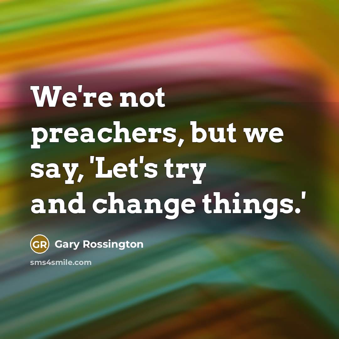 “We're not preachers, but we say, 'Let's try and change…” quote by Gary Rossington