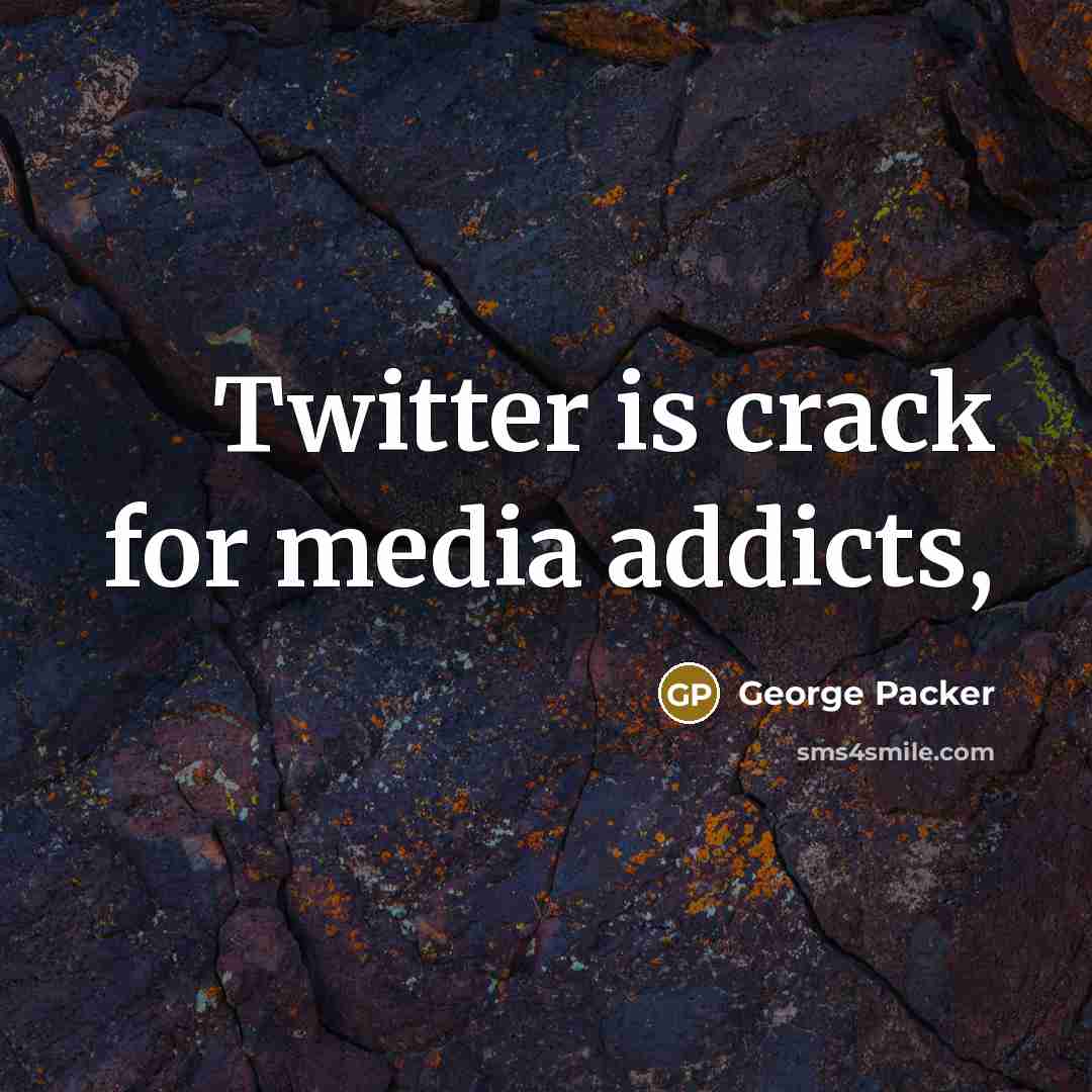 “Twitter is crack for media addicts,…” quote by George Packer