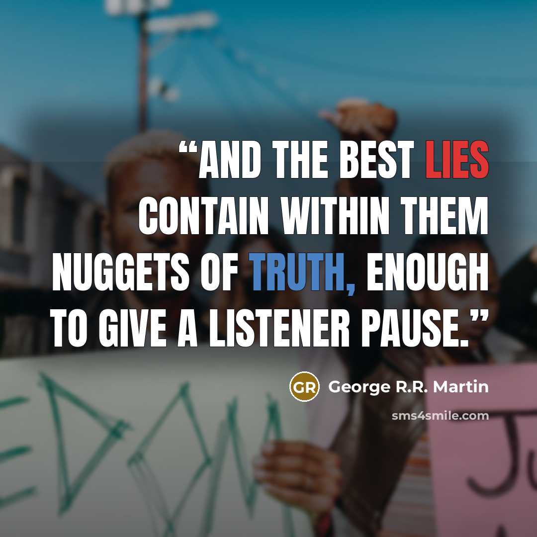 “And the best lies contain within them nuggets of truth, enough to give a listener pause.” quote by George R.R. Martin