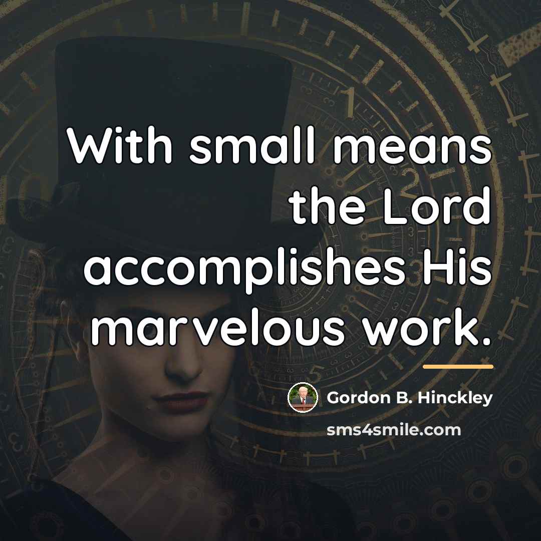 “With small means the Lord accomplishes His marvelous work.…” quote by Gordon B. Hinckley