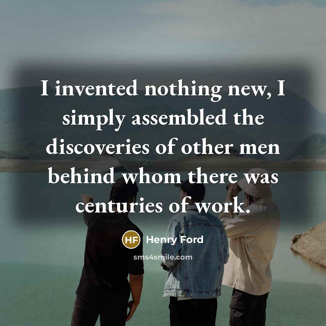 “I invented nothing new, I simply assembled the discoveries of…” quote by Henry Ford
