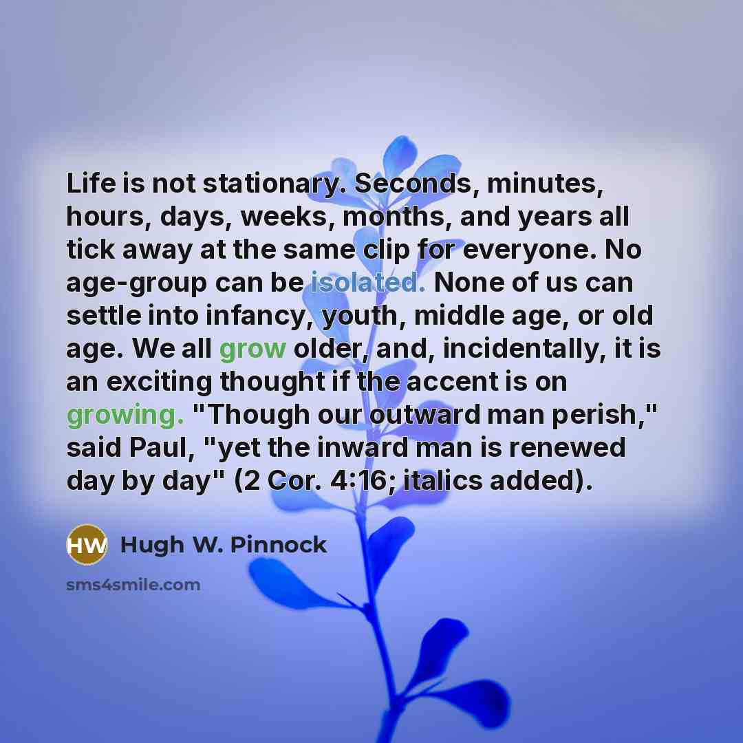“Life is not stationary. Seconds, minutes, hours, days, weeks, months,…” quote by Hugh W. Pinnock
