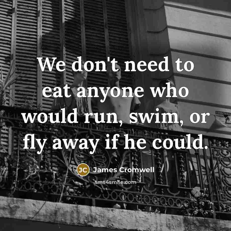 “We don't need to eat anyone who would run, swim,…” quote by James Cromwell