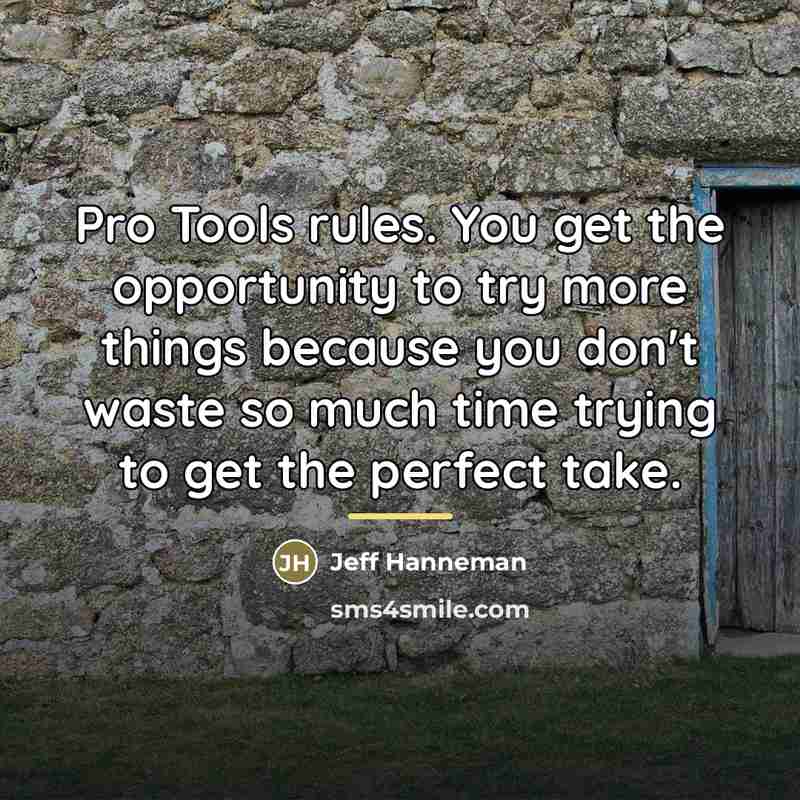 “Pro Tools rules. You get the opportunity to try more…” quote by Jeff Hanneman