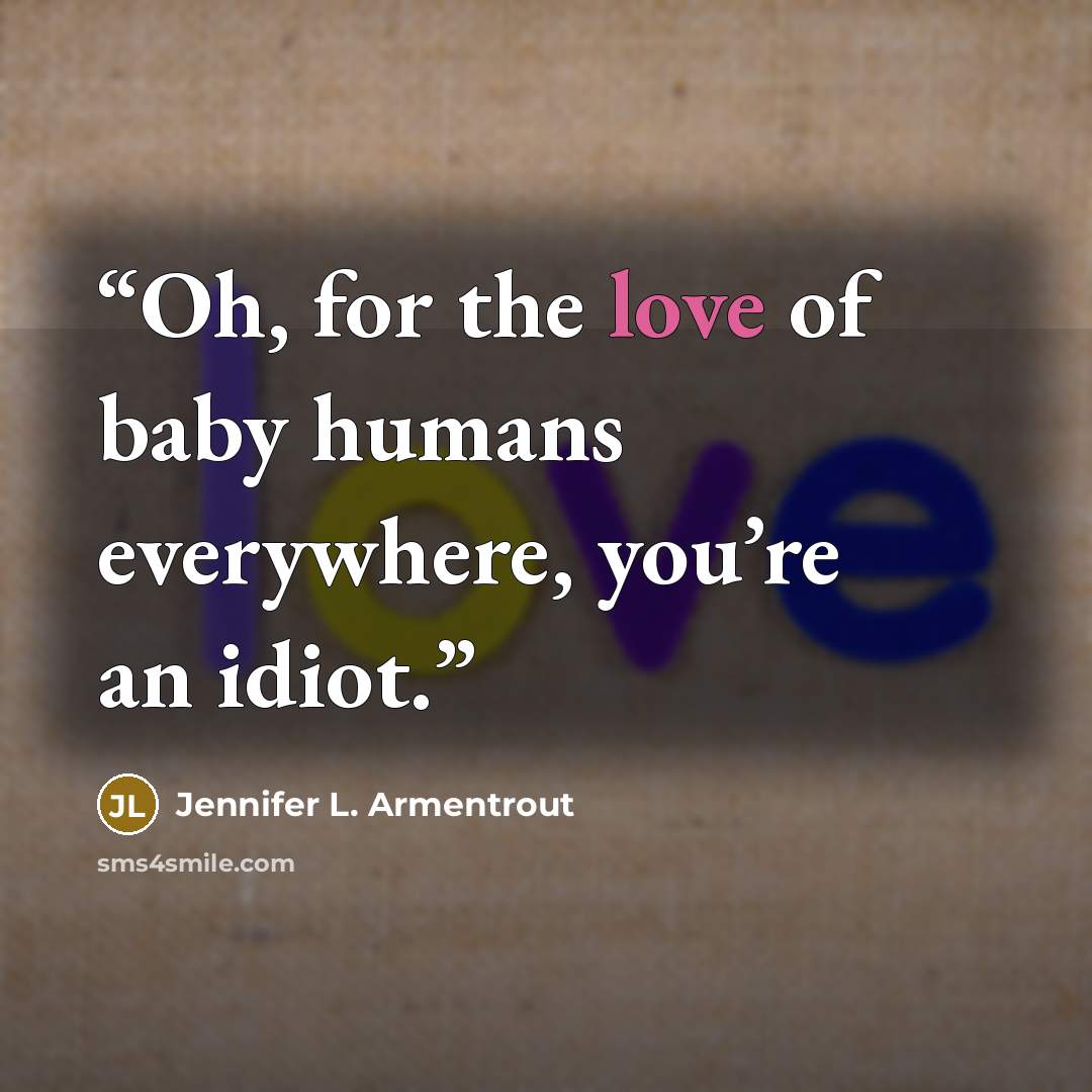 “Oh, for the love of baby humans everywhere, you’re an idiot.” quote by Jennifer L. Armentrout
