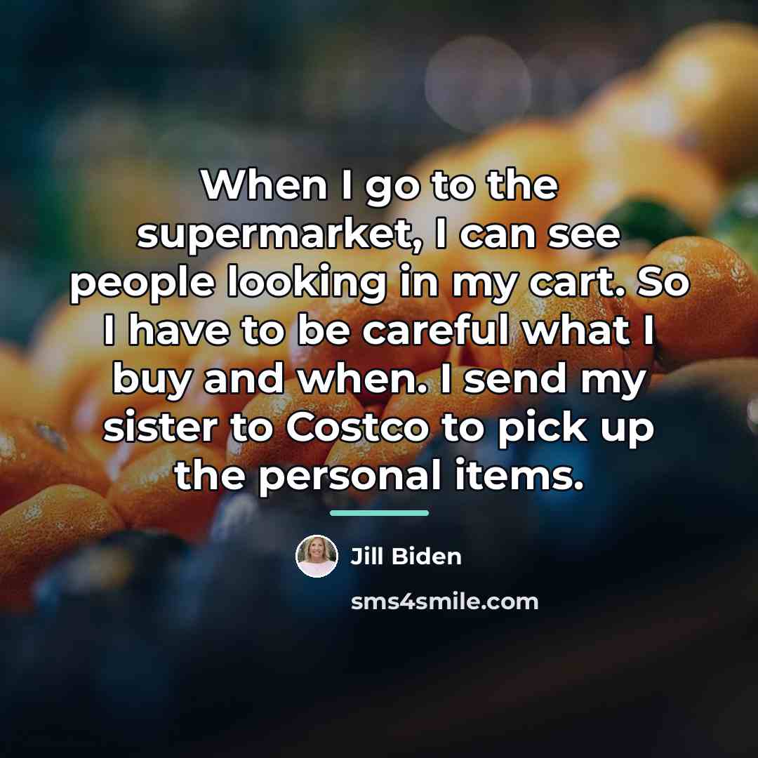 “When I go to the supermarket, I can see people…” quote by Jill Biden
