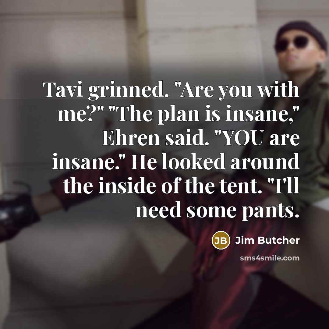 “Tavi grinned. "Are you with me?" "The plan is insane,"…” quote by Jim Butcher