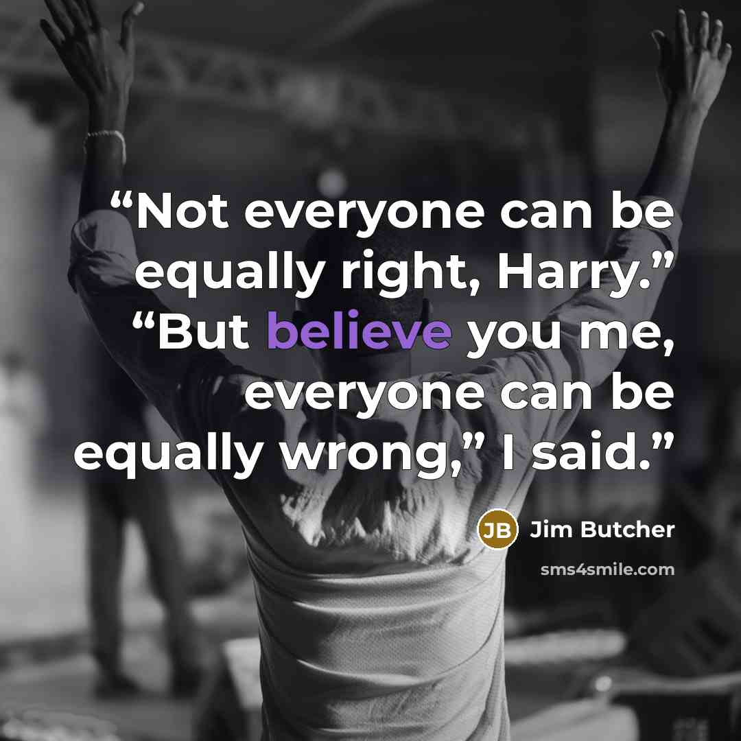 “Not everyone can be equally right, Harry.” “But believe you me, everyone can be equally wrong,” I said.” quote by Jim Butcher