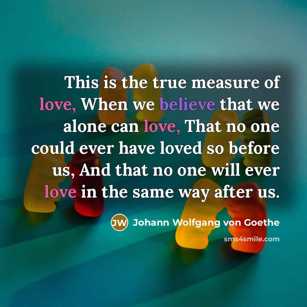 “This is the true measure of love, When we believe…” quote by Johann Wolfgang von Goethe